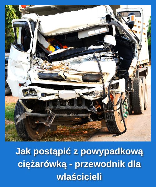 Jak postąpić z powypadkową ciężarówką - przewodnik dla właścicieli