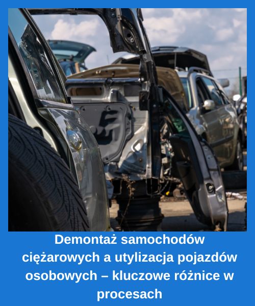 Demontaż samochodów ciężarowych a utylizacja pojazdów osobowych – kluczowe różnice w procesach